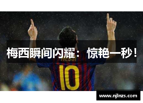 梅西瞬间闪耀：惊艳一秒！