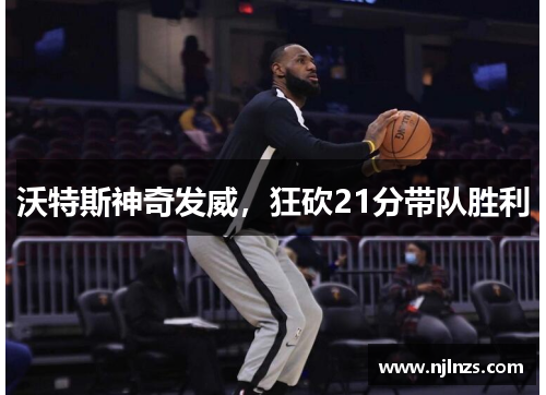 沃特斯神奇发威，狂砍21分带队胜利